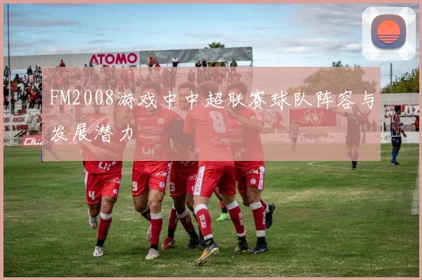 FM2008游戏中中超联赛球队阵容与发展潜力