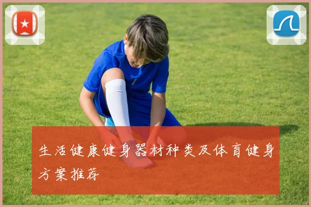 生活健康健身器材种类及体育健身方案推荐