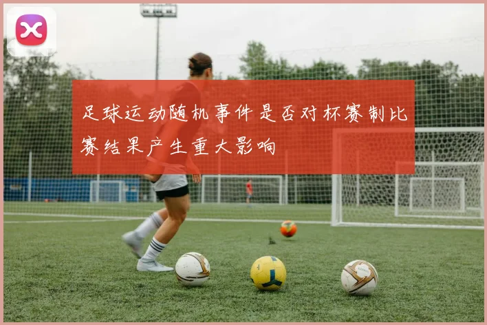 足球运动随机事件是否对杯赛制比赛结果产生重大影响