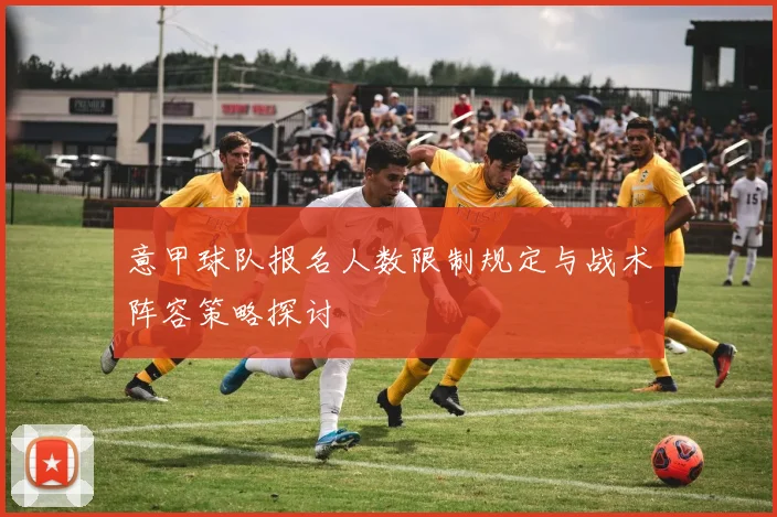 意甲球队报名人数限制规定与战术阵容策略探讨