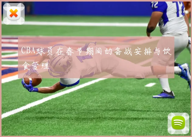 CBA球员在春节期间的备战安排与饮食管理