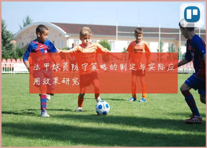 法甲球员防守策略的制定与实际应用效果研究