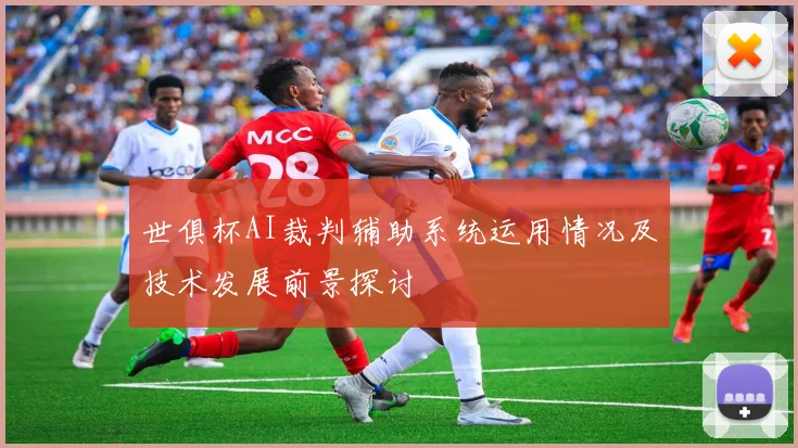 世俱杯AI裁判辅助系统运用情况及技术发展前景探讨