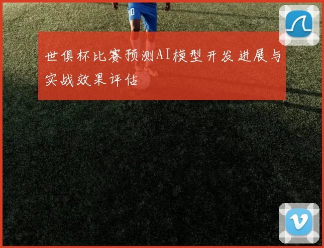 世俱杯比赛预测AI模型开发进展与实战效果评估