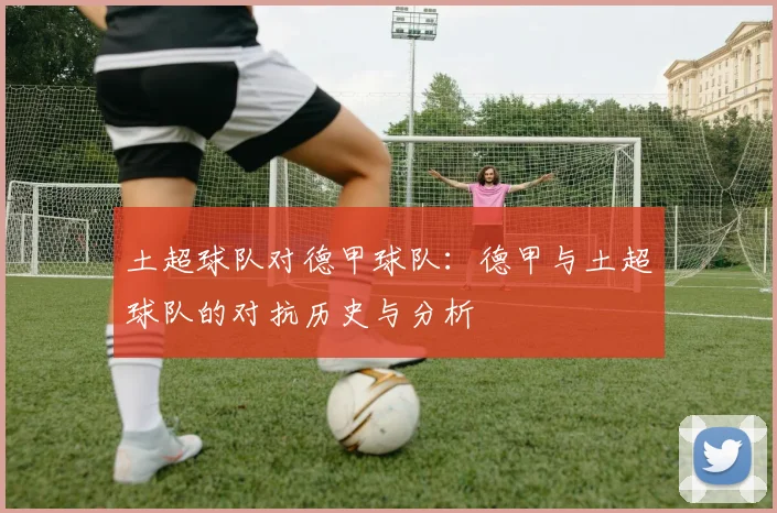 土超球队对德甲球队：德甲与土超球队的对抗历史与分析