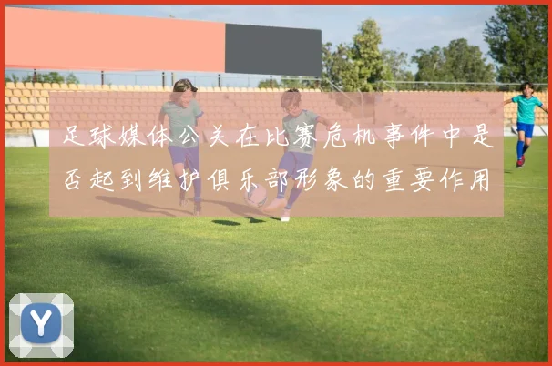 足球媒体公关在比赛危机事件中是否起到维护俱乐部形象的重要作用