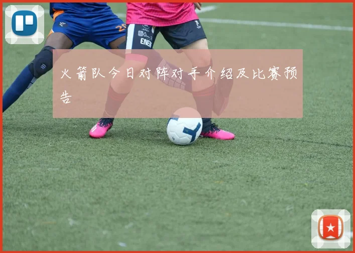 火箭队今日对阵对手介绍及比赛预告