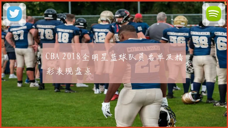 CBA 2018全明星蓝球队员名单及精彩表现盘点