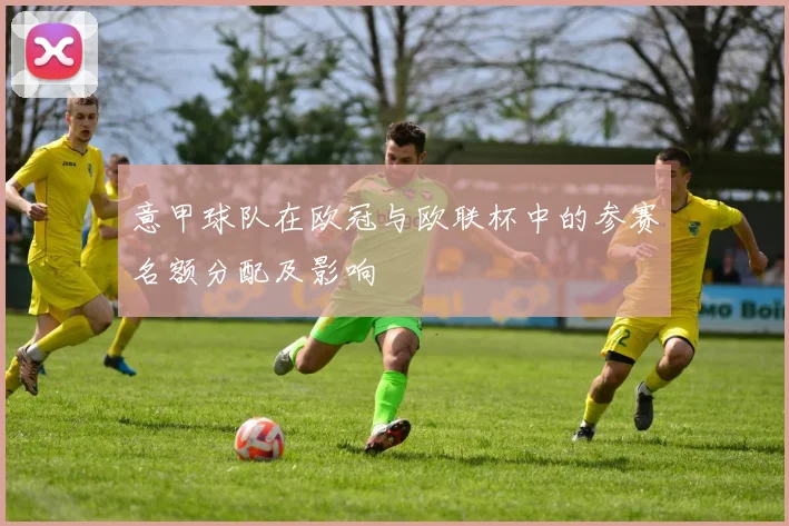 意甲球队在欧冠与欧联杯中的参赛名额分配及影响