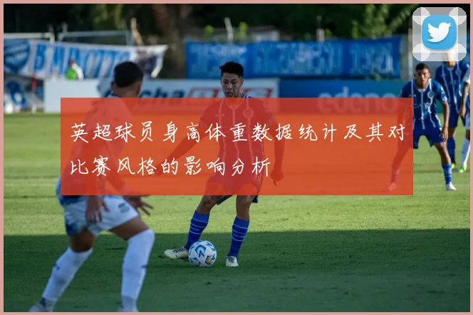 英超球员身高体重数据统计及其对比赛风格的影响分析