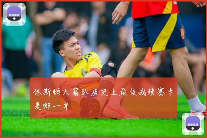 休斯顿火箭队历史上最佳战绩赛季是哪一年