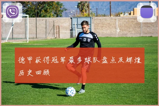 德甲获得冠军最多球队盘点及辉煌历史回顾